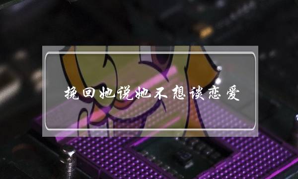 挽回她说她不想谈恋爱