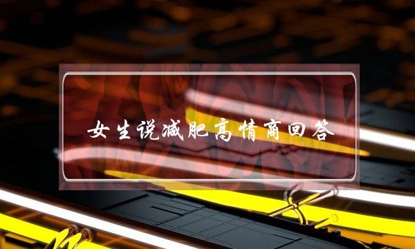 女生说减肥高情商回答，让她听了对你满意