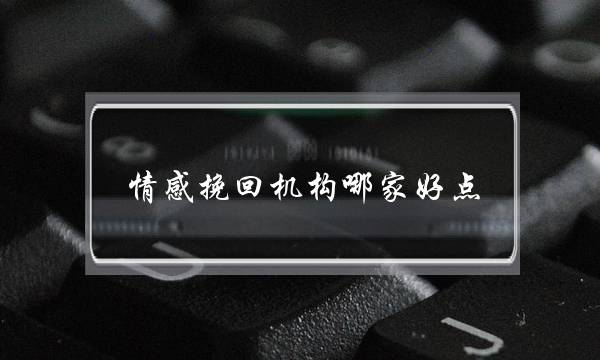 情感挽回机构哪家好点？爱情考拉做的怎么样？(分手后怎样挽回爱情？)