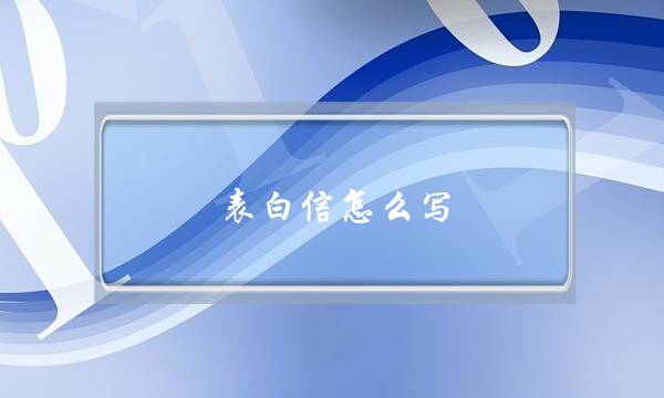 表白信怎么写，最感人的表白信写法