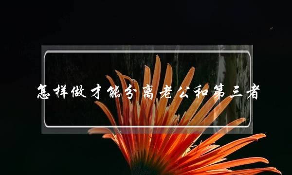 怎样做才能分离老公和第三者