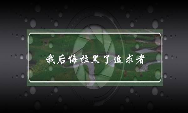 我后悔拉黑了追求者