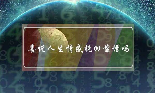 喜悦人生情感挽回靠谱吗-？有没有效果？