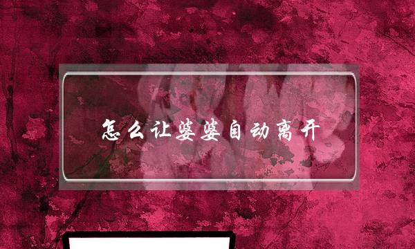 怎么让婆婆自动离开-怎么对付赖着不走的婆婆
