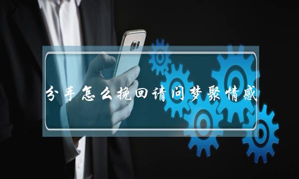 分手怎么挽回请问梦聚情感