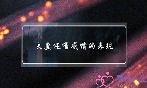 夫妻还有感情的表现-夫妻感情变淡怎么挽回