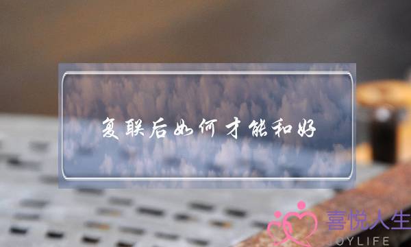 复联后如何才能和好(如何才能复货)