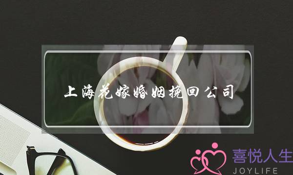 上海花嫁婚姻挽回公司