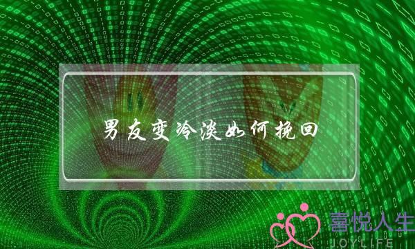 男友变冷淡如何挽回(男朋友突然变得很冷淡)