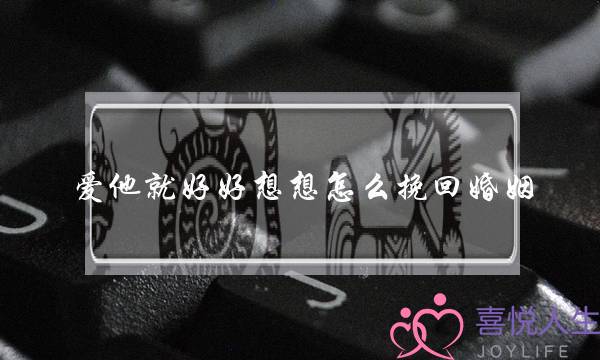 爱他就好好想想怎么挽回婚姻