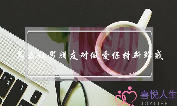 怎么让男朋友对做爱保持新鲜感