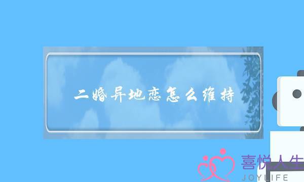 二婚异地恋怎么维持 勇敢并享受恋爱