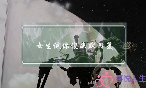 女生说你傻幽默回复，了解女生小心思再做回答