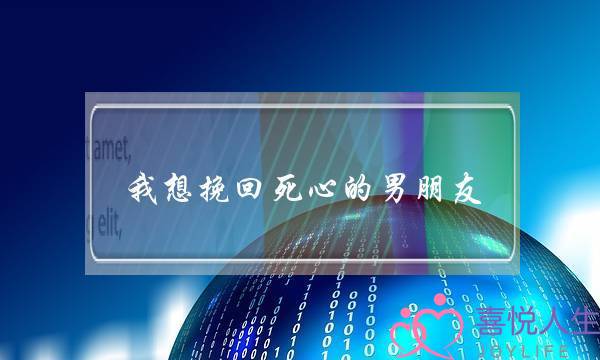 我想挽回死心的男朋友(怎么挽回死心的男朋友)