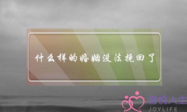 什么样的婚姻没法挽回了