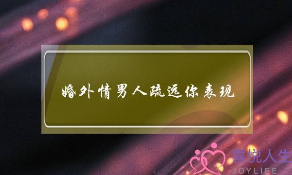 婚外情男人疏远你表现