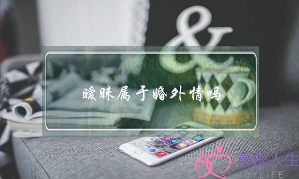 暧昧属于婚外情吗（婚内搞暧昧算出轨吗）