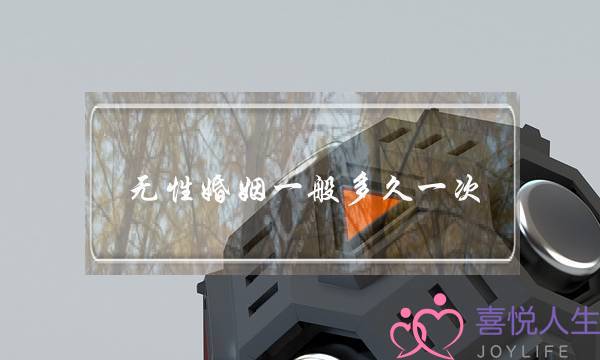 无性婚姻一般多久一次（无性婚姻必然走向离婚）