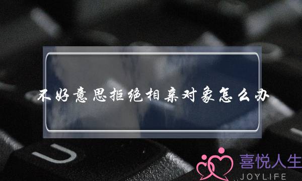 不好意思拒绝相亲对象怎么办 不要勉强