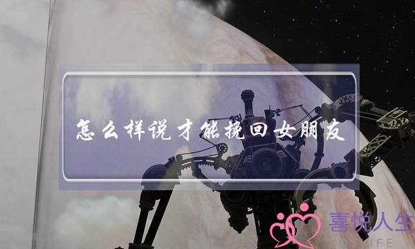 怎么样说才能挽回女朋友