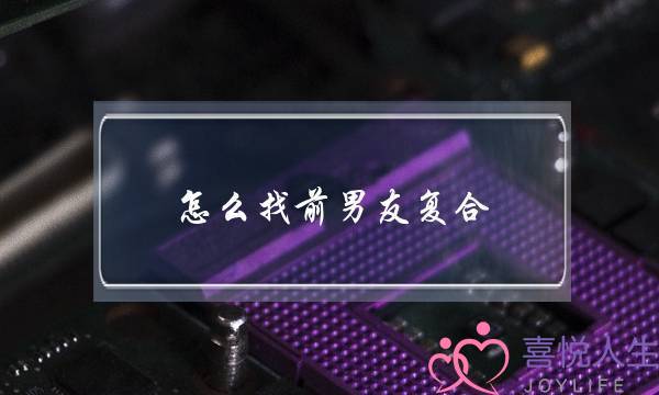 怎么找前男友复合(如何找前男友复合)