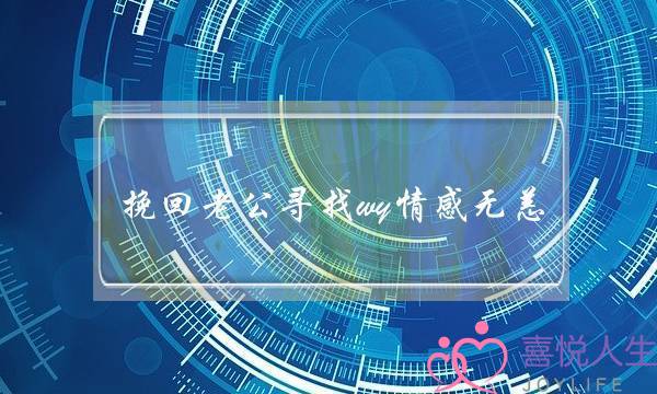 挽回老公寻找wy情感无恙(老公出轨找情感专家能挽回吗)