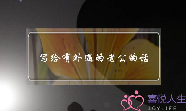 写给有外遇的老公的话,老公出轨发圈怎么说