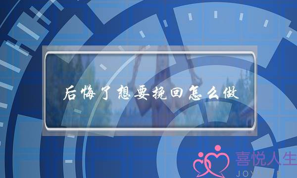 后悔了想要挽回怎么做？