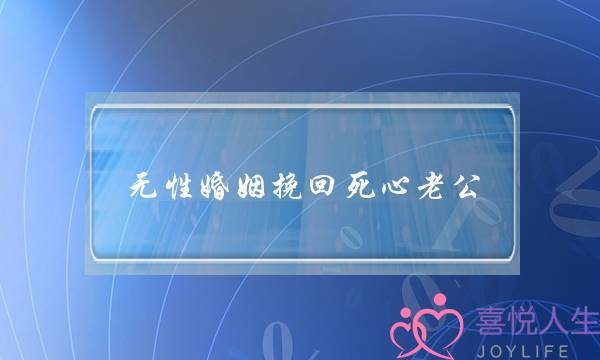 无性婚姻挽回死心老公(如何挽回死心的老公)