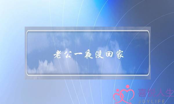 老公一夜没回家(老公一夜没回家妻子聪明做法)