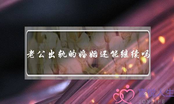 老公出轨的婚姻还能继续吗(男人有外遇的婚姻还能不能再继续)