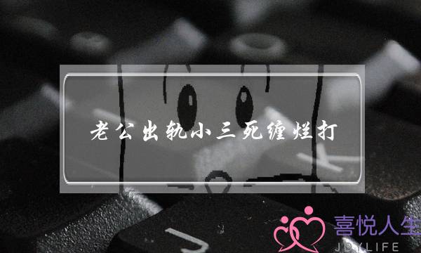 老公出轨小三死缠烂打