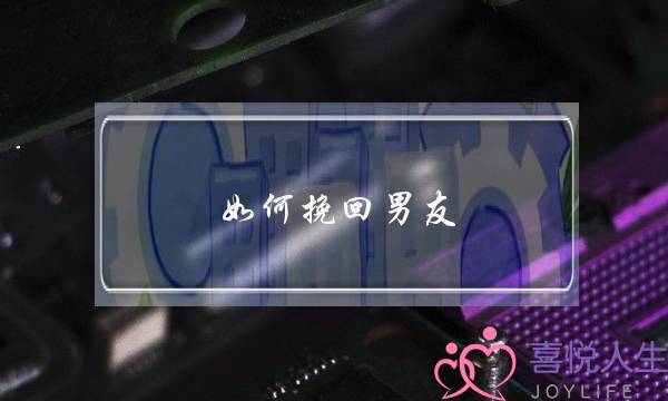 如何挽回男友？-教你3个方法挽回他的心