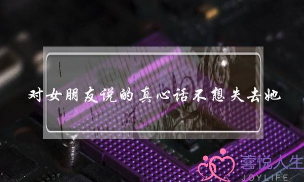 对女朋友说的真心话不想失去她