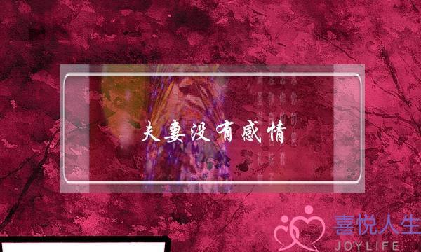 夫妻没有感情(夫妻没有感情了该不该离婚)