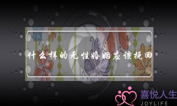 什么样的无性婚姻应该挽回(什么样算无性婚姻)