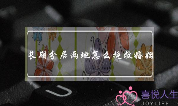 长期分居两地怎么挽救婚姻？