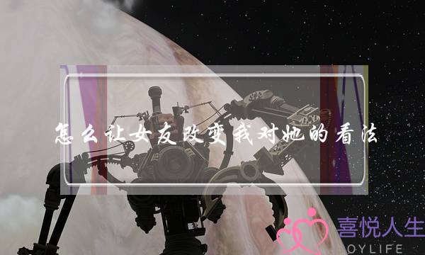 怎么让女友改变我对她的看法