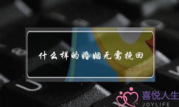 什么样的婚姻无需挽回