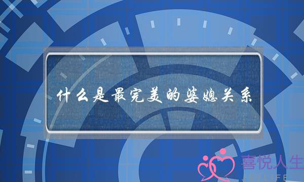 什么是最完美的婆媳关系？我认为最单纯的关系才是良性的？不知你们怎么看？(婆媳关系对夫妻感情影响有多大)