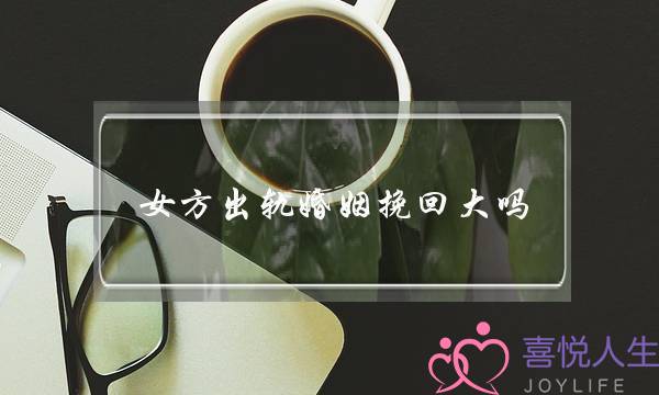 女方出轨婚姻挽回大吗