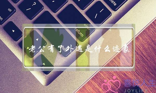 老公有了外遇是什么迹象