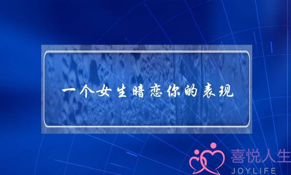 一个女生暗恋你的表现,老实人看懂“信号”了吗