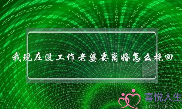 我现在没工作老婆要离婚怎么挽回