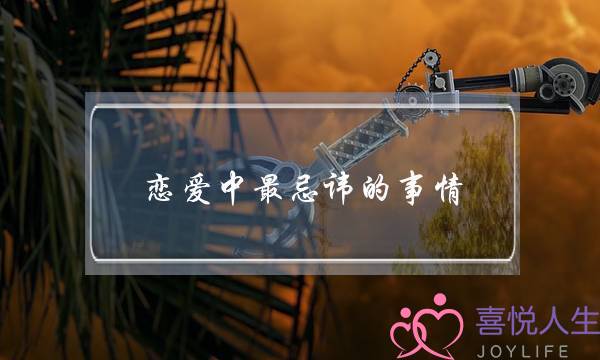 恋爱中最忌讳的事情，这3件千万不要做