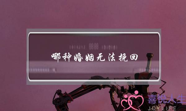 哪种婚姻无法挽回(无法挽回的婚姻有哪些)