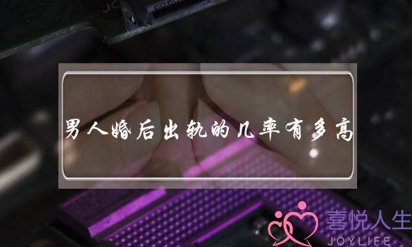 男人婚后出轨的几率有多高（男性的出轨率高达60.2％）