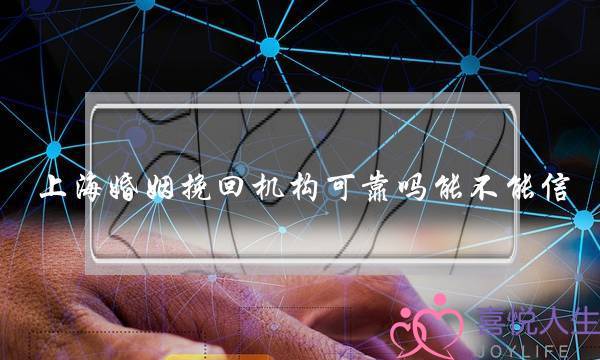 上海婚姻挽回机构可靠吗能不能信