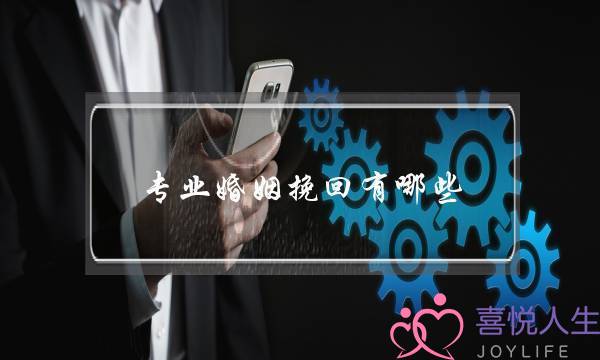 专业婚姻挽回有哪些(挽回婚姻办法有哪些)