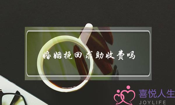 婚姻挽回求助收费吗